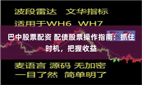 巴中股票配资 配债股票操作指南：抓住时机，把握收益