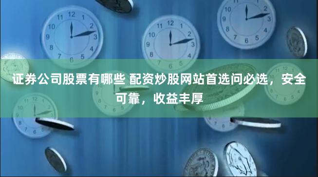 证券公司股票有哪些 配资炒股网站首选问必选，安全可靠，收益丰厚