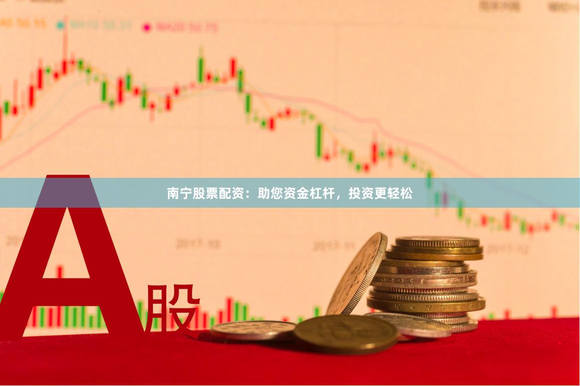 南宁股票配资：助您资金杠杆，投资更轻松