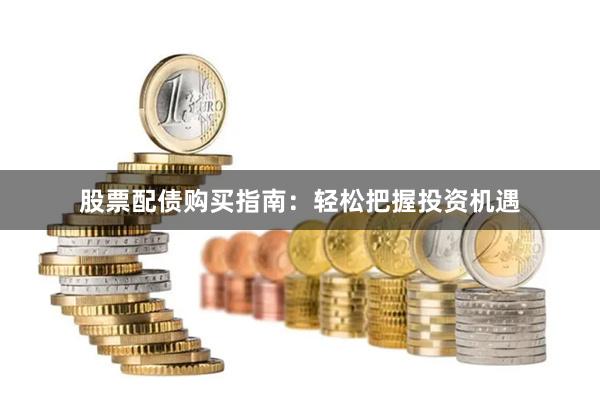 股票配债购买指南：轻松把握投资机遇