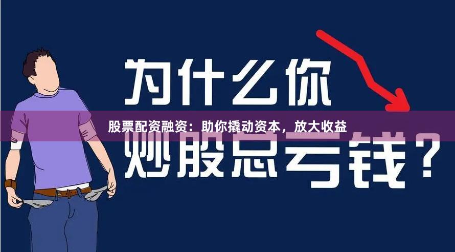 股票配资融资：助你撬动资本，放大收益