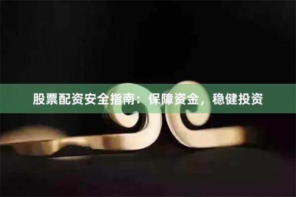 股票配资安全指南：保障资金，稳健投资