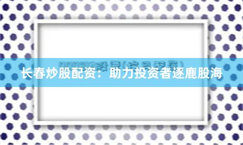 长春炒股配资：助力投资者逐鹿股海