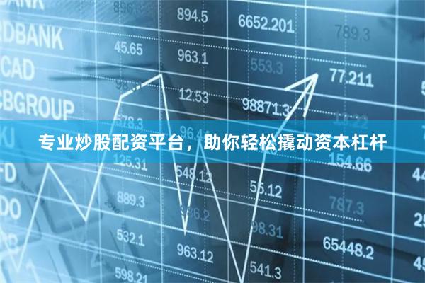 专业炒股配资平台，助你轻松撬动资本杠杆