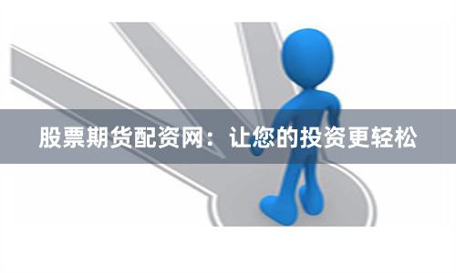 股票期货配资网：让您的投资更轻松