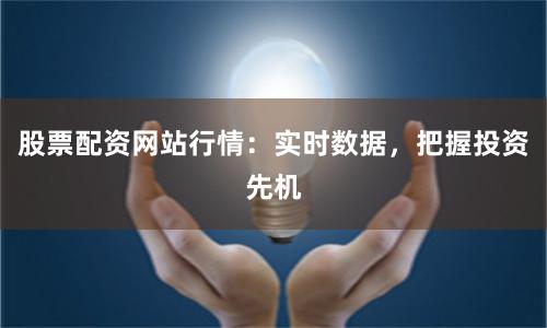 股票配资网站行情：实时数据，把握投资先机