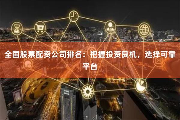 全国股票配资公司排名：把握投资良机，选择可靠平台