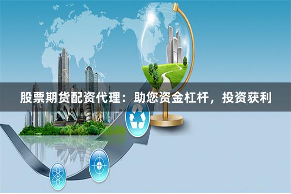 股票期货配资代理：助您资金杠杆，投资获利