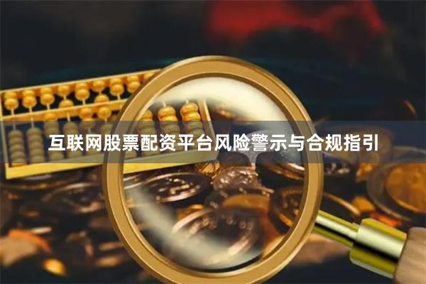 互联网股票配资平台风险警示与合规指引