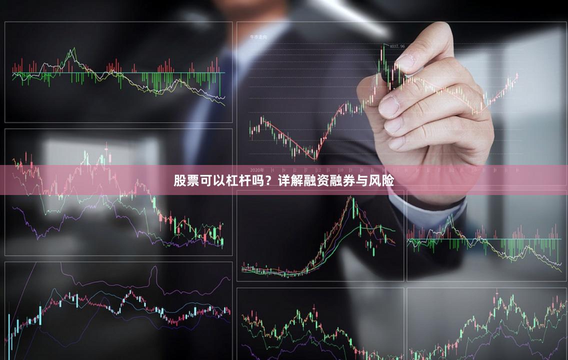 股票可以杠杆吗？详解融资融券与风险