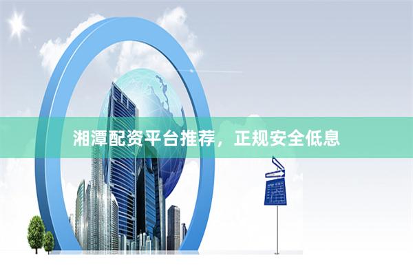 湘潭配资平台推荐，正规安全低息